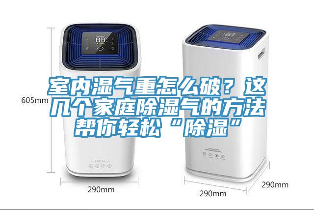 室內濕氣重怎麽破？這幾個家庭除濕氣的方法幫你輕鬆“除濕”
