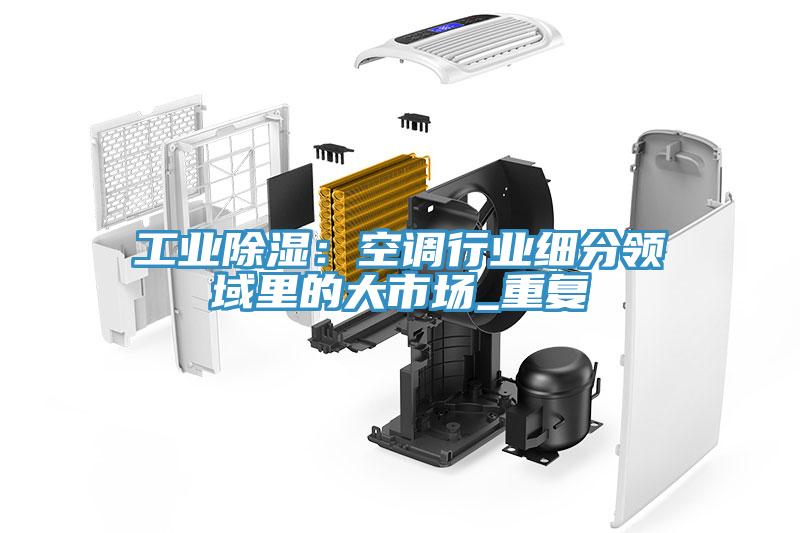 工業除濕：空調行業細分領域裏的大市場_重複