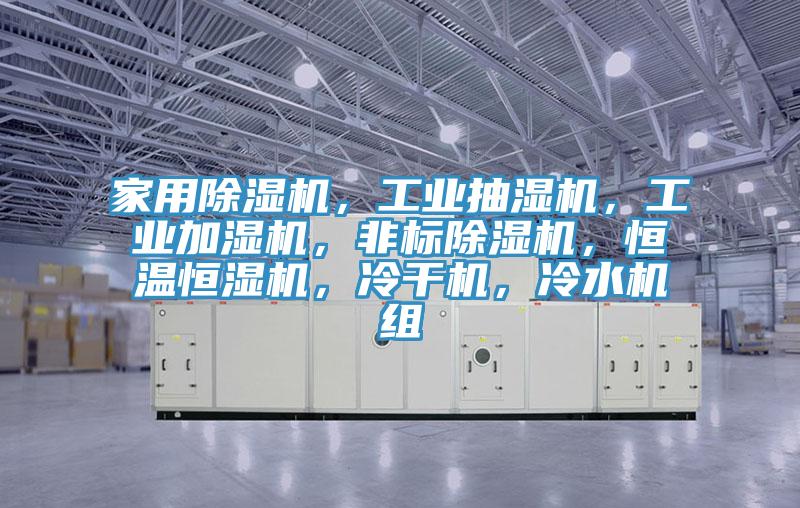 家用蘑菇视频网站，工業抽濕機，工業加濕機，非標蘑菇视频网站，恒溫恒濕機，冷幹機，冷水機組