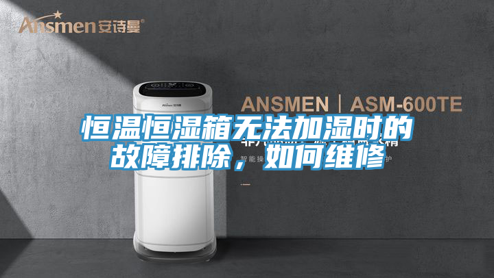 恒溫恒濕箱無法加濕時的故障排除，如何維修