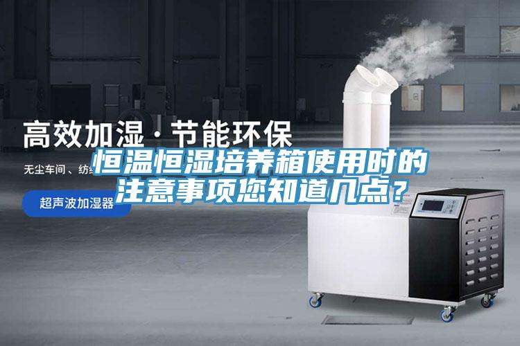恒溫恒濕培養箱使用時的注意事項您知道幾點？