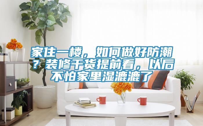 家住一樓，如何做好防潮？裝修幹貨提前看，以後不怕家裏濕漉漉了