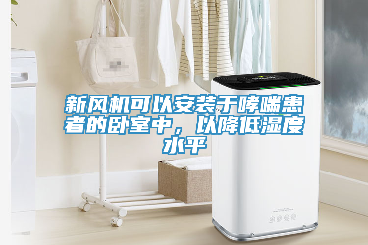 新風機可以安裝於哮喘患者的臥室中，以降低濕度水平