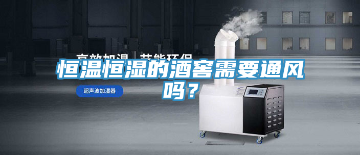 恒溫恒濕的酒窖需要通風嗎？