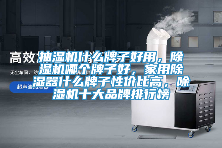 抽濕機什麽牌子好用，蘑菇视频网站哪個牌子好，家用除濕器什麽牌子性價比高，蘑菇视频网站十大品牌排行榜
