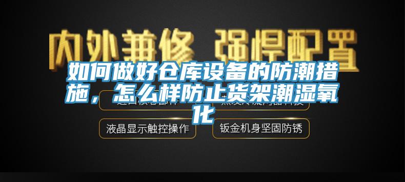 如何做好倉庫設備的防潮措施，怎麽樣防止貨架潮濕氧化