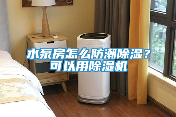 水泵房怎麽防潮除濕？可以用蘑菇视频网站