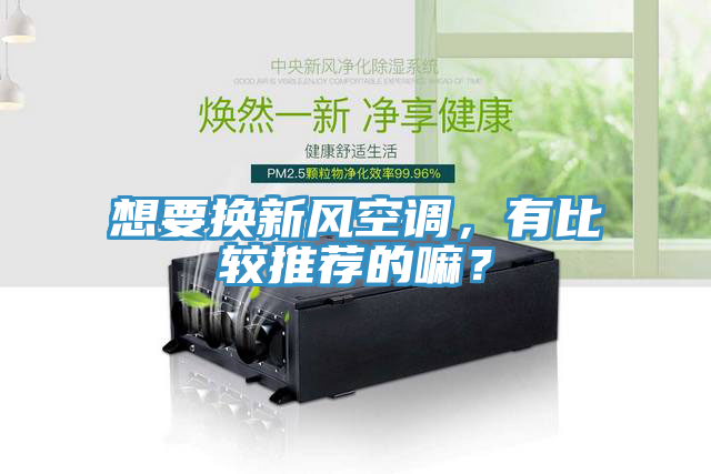 想要換新風空調，有比較推薦的嘛？