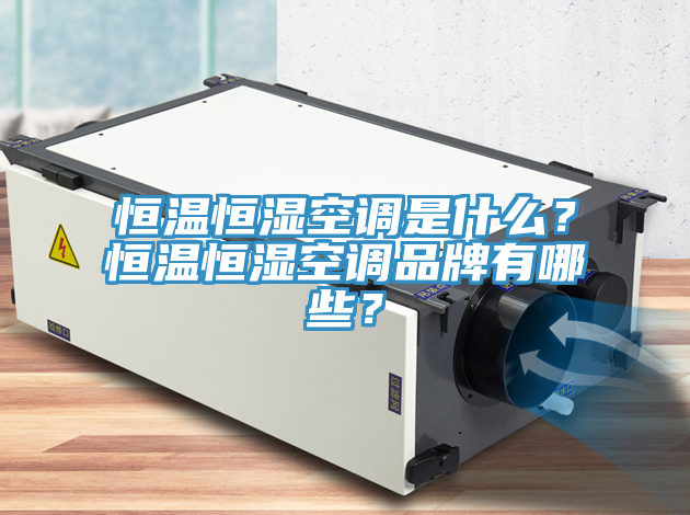 恒溫恒濕空調是什麽？恒溫恒濕空調品牌有哪些？