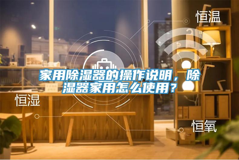 家用除濕器的操作說明，除濕器家用怎麽使用？