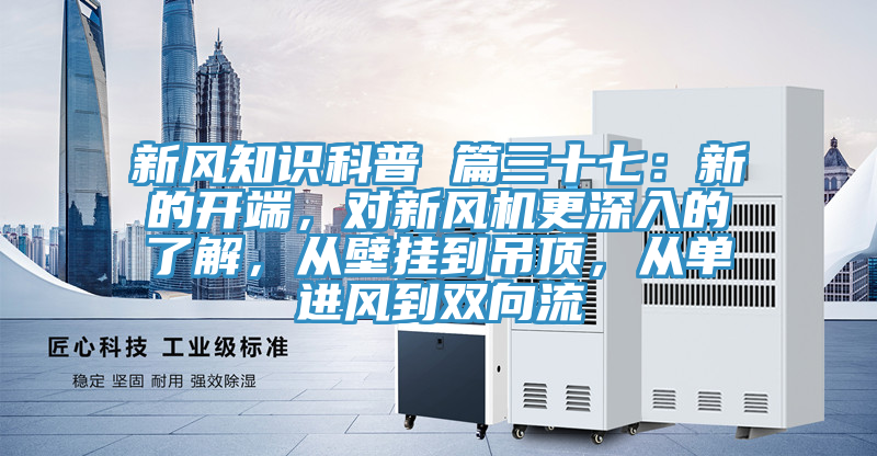 新風知識科普 篇三十七：新的開端，對新風機更深入的了解，從壁掛到吊頂，從單進風到雙向流
