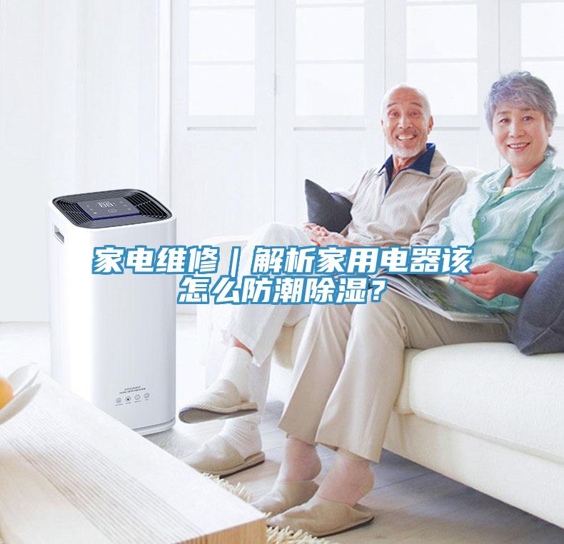 家電維修｜解析家用電器該怎麽防潮除濕？