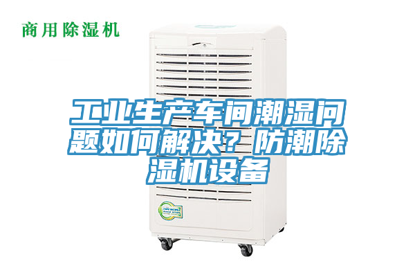 工業生產車間潮濕問題如何解決？防潮蘑菇视频网站設備
