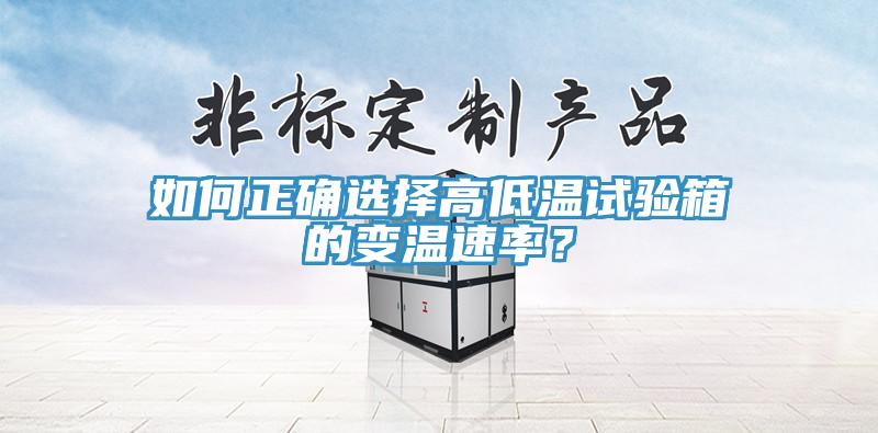 如何正確選擇高低溫試驗箱的變溫速率？