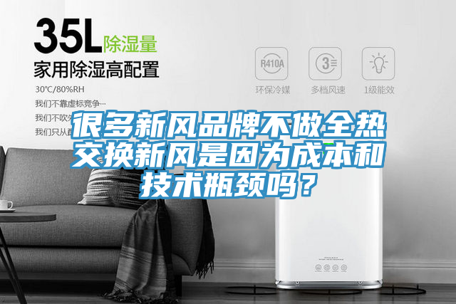 很多新風品牌不做全熱交換新風是因為成本和技術瓶頸嗎？