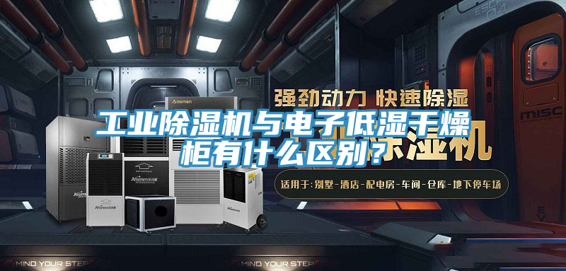 工業蘑菇视频网站與電子低濕幹燥櫃有什麽區別？