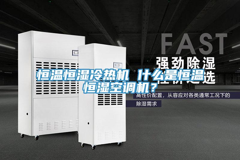 恒溫恒濕冷熱機 什麽是恒溫恒濕空調機？