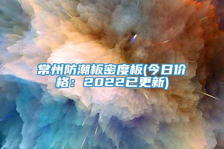常州防潮板密度板(今日價格：2022已更新)