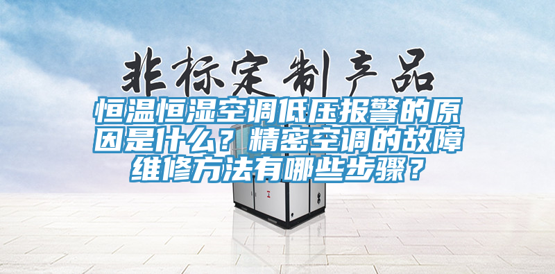 恒溫恒濕空調低壓報警的原因是什麽？精密空調的故障維修方法有哪些步驟？