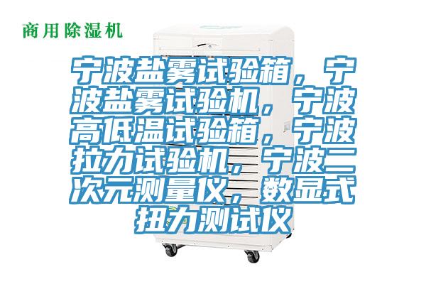 寧波鹽霧試驗箱，寧波鹽霧試驗機，寧波高低溫試驗箱，寧波拉力試驗機，寧波二次元測量儀，數顯式扭力測試儀