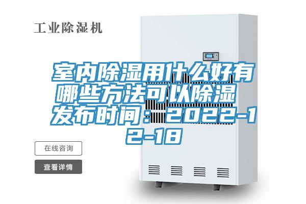 室內除濕用什麽好有哪些方法可以除濕 發布時間：2022-12-18