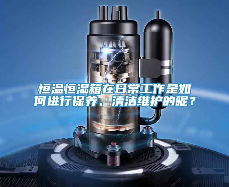 恒溫恒濕箱在日常工作是如何進行保養、清潔維護的呢？