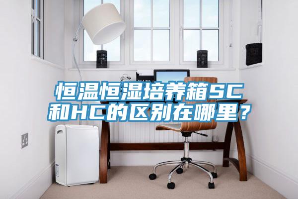 恒溫恒濕培養箱SC和HC的區別在哪裏？