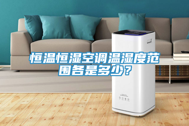 恒溫恒濕空調溫濕度範圍各是多少？