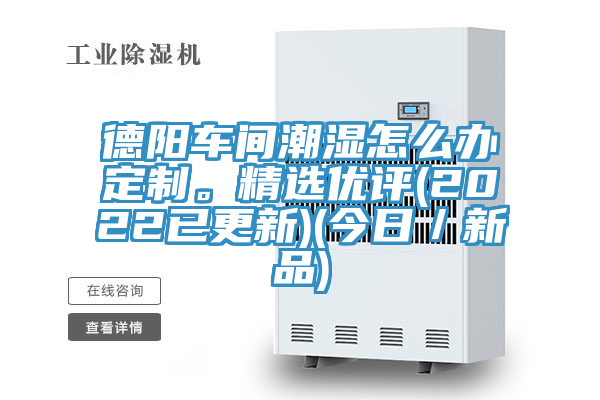 德陽車間潮濕怎麽辦定製。精選優評(2022已更新)(今日／新品)