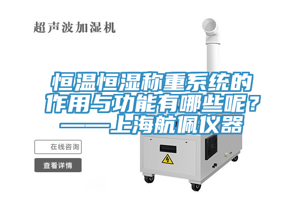 恒溫恒濕稱重係統的作用與功能有哪些呢？——上海航佩儀器