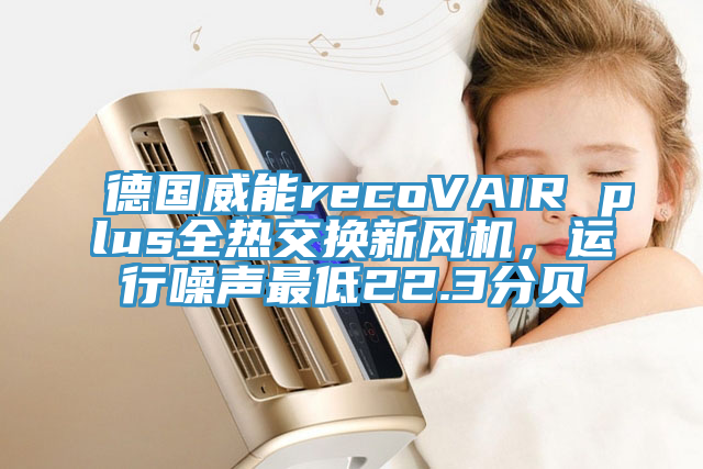 德國威能recoVAIR plus全熱交換新風機，運行噪聲最低22.3分貝