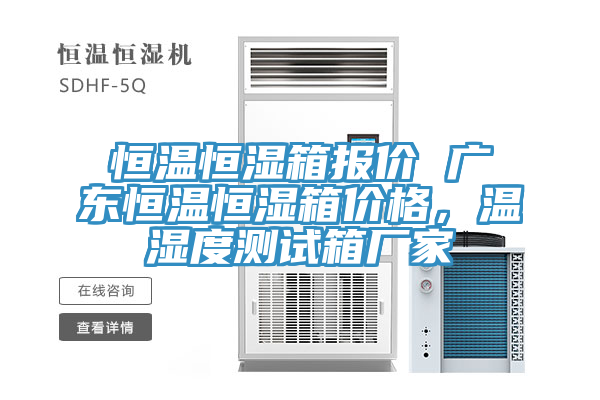 恒溫恒濕箱報價 廣東恒溫恒濕箱價格，溫濕度測試箱廠家