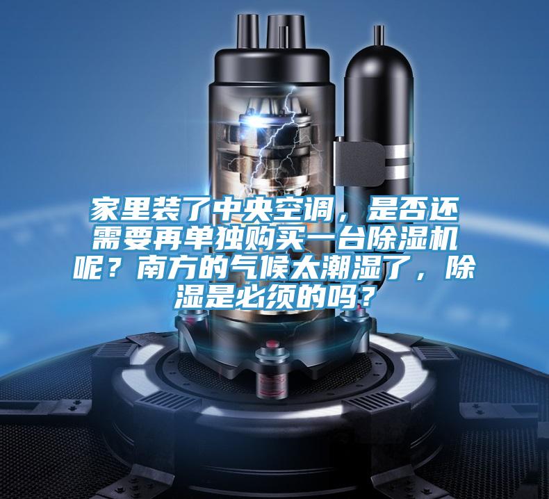 家裏裝了中央空調，是否還需要再單獨購買一台蘑菇视频网站呢？南方的氣候太潮濕了，除濕是必須的嗎？