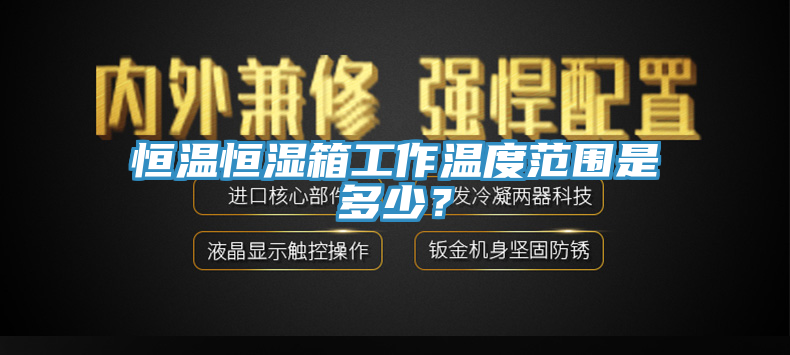 恒溫恒濕箱工作溫度範圍是多少？