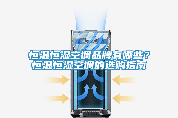恒溫恒濕空調品牌有哪些？恒溫恒濕空調的選購指南