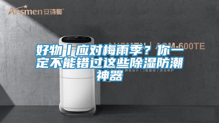 好物丨應對梅雨季？你一定不能錯過這些除濕防潮神器