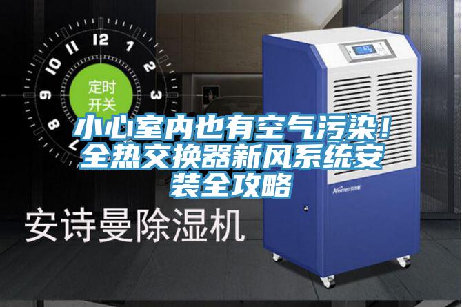 小心室內也有空氣汙染！全熱交換器新風係統安裝全攻略