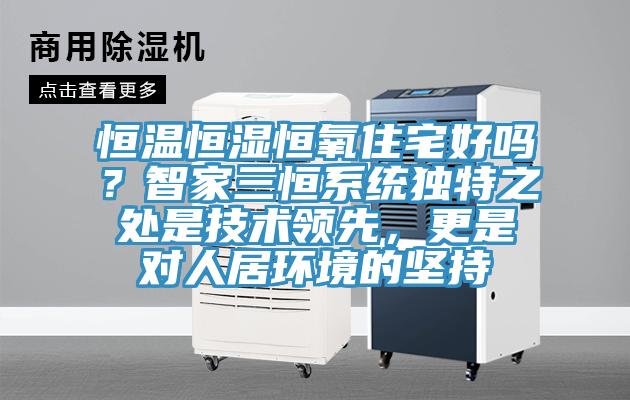 恒溫恒濕恒氧住宅好嗎？智家三恒係統獨特之處是技術領先，更是對人居環境的堅持