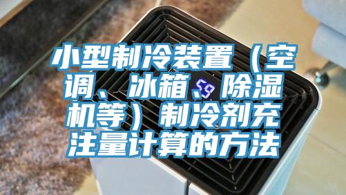 小型製冷裝置（空調、冰箱、蘑菇视频网站等）製冷劑充注量計算的方法