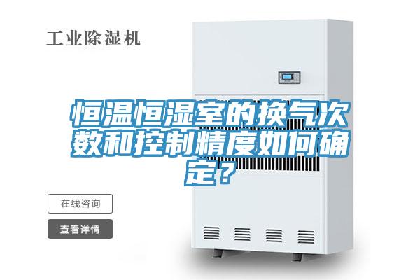 恒溫恒濕室的換氣次數和控製精度如何確定？