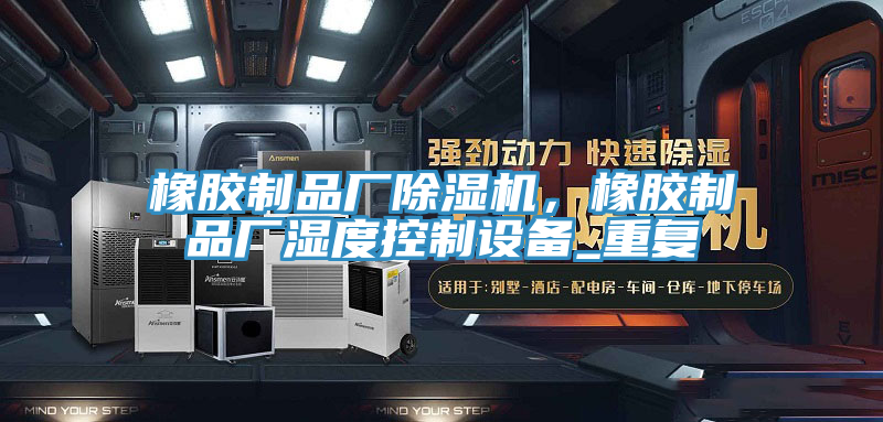 橡膠製品廠蘑菇视频网站，橡膠製品廠濕度控製設備_重複