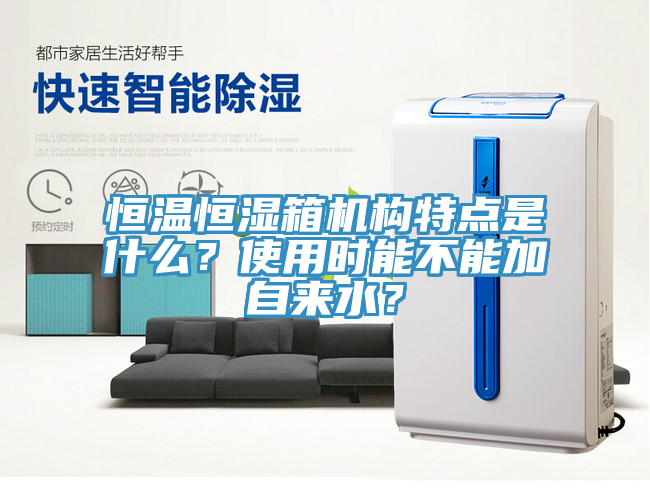 恒溫恒濕箱機構特點是什麽？使用時能不能加自來水？