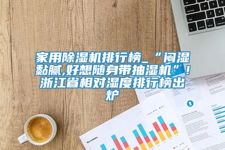 家用蘑菇视频网站排行榜_“悶濕黏膩,好想隨身帶抽濕機”!浙江省相對濕度排行榜出爐