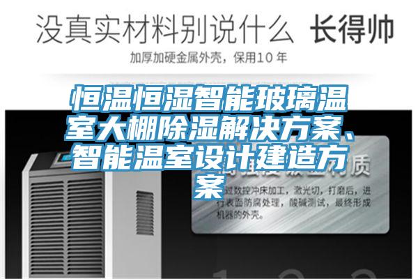 恒溫恒濕智能玻璃溫室大棚除濕解決方案、智能溫室設計建造方案