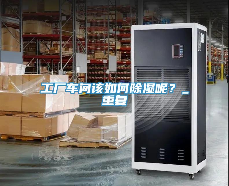 工廠車間該如何除濕呢？_重複