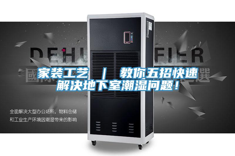 家裝工藝 ｜ 教你五招快速解決地下室潮濕問題！