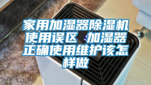 家用加濕器蘑菇视频网站使用誤區 加濕器正確使用維護該怎樣做