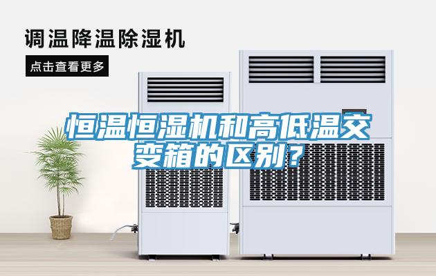 恒溫恒濕機和高低溫交變箱的區別？