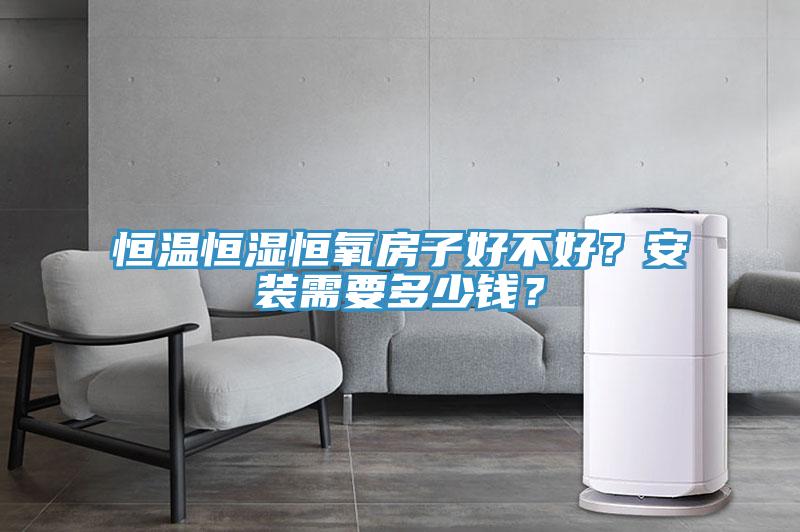 恒溫恒濕恒氧房子好不好？安裝需要多少錢？
