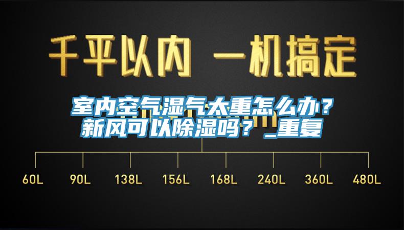 室內空氣濕氣太重怎麽辦？新風可以除濕嗎？_重複